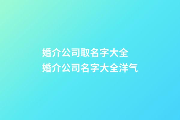 婚介公司取名字大全 婚介公司名字大全洋气-第1张-公司起名-玄机派